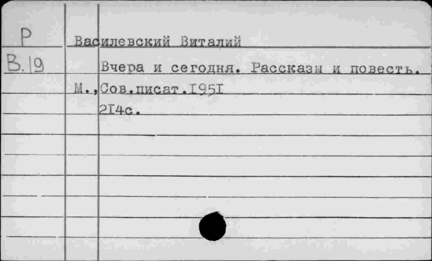 ﻿р	Вас	илевский Виталий
В. 19		Вчера и сегодня. Рассказы и повесть.
—	Лм	Сов.писат.1941	 214с.
—	—	
—		—
		